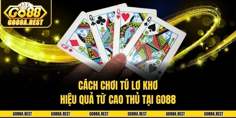 Cách Chơi Tú Lơ Khơ Hiệu Quả Từ Cao Thủ Tại Go88