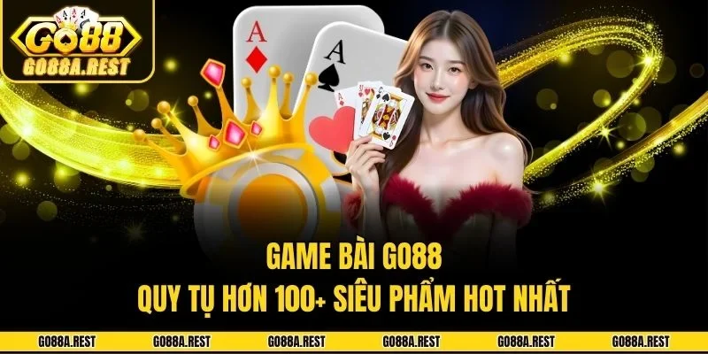 Game Bài Go88 - Nơi Quy Tụ Hơn 100+ Siêu Phẩm Hot Nhất